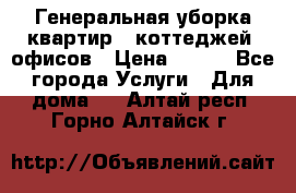 Генеральная уборка квартир , коттеджей, офисов › Цена ­ 600 - Все города Услуги » Для дома   . Алтай респ.,Горно-Алтайск г.